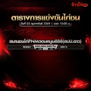 ตารางการแข่งขันไก่ชน สนามชนไก่ PNM ดอนหนูน 888 สปป.ลาว วันที่ 3 กุมภาพันธ์ 2569