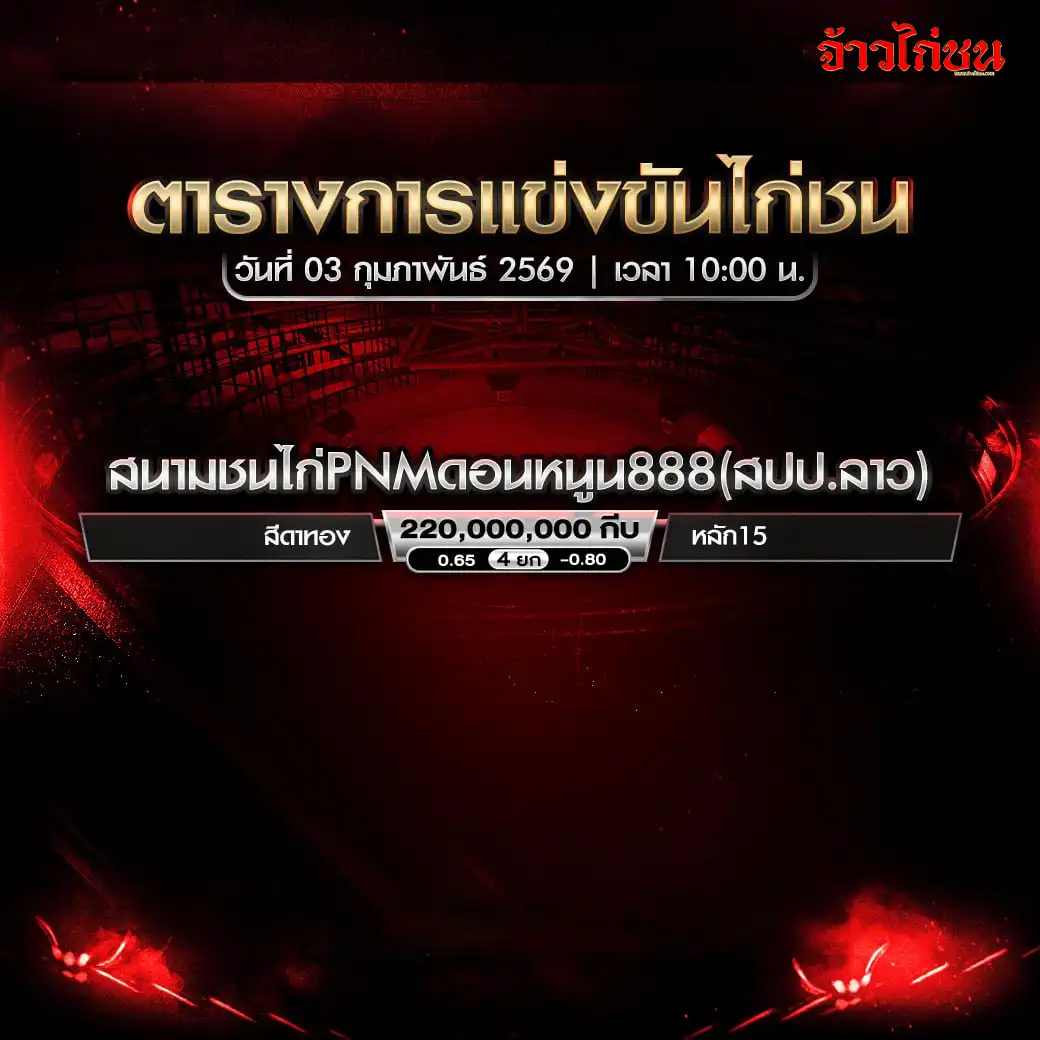 ตารางการแข่งขันไก่ชน สนามชนไก่ PNM ดอนหนูน 888 สปป.ลาว วันที่ 3 กุมภาพันธ์ 2569