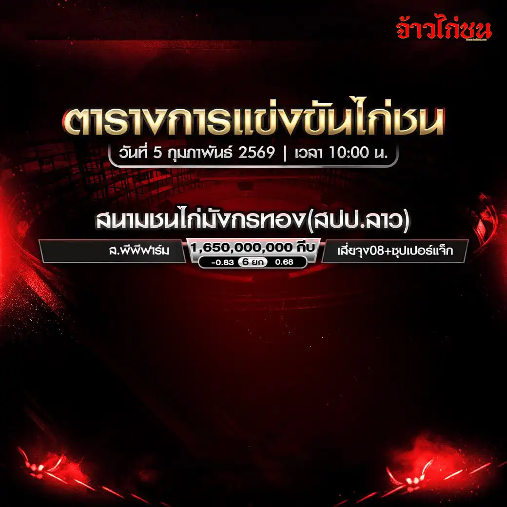 โปรแกรมไก่ชน สนามชนไก่มังกรทอง สปป.ลาว วันที่ 5 กุมภาพันธ์ 2569 เวลา 10:00 น. ตารางการแข่งขันครบทุกคู่