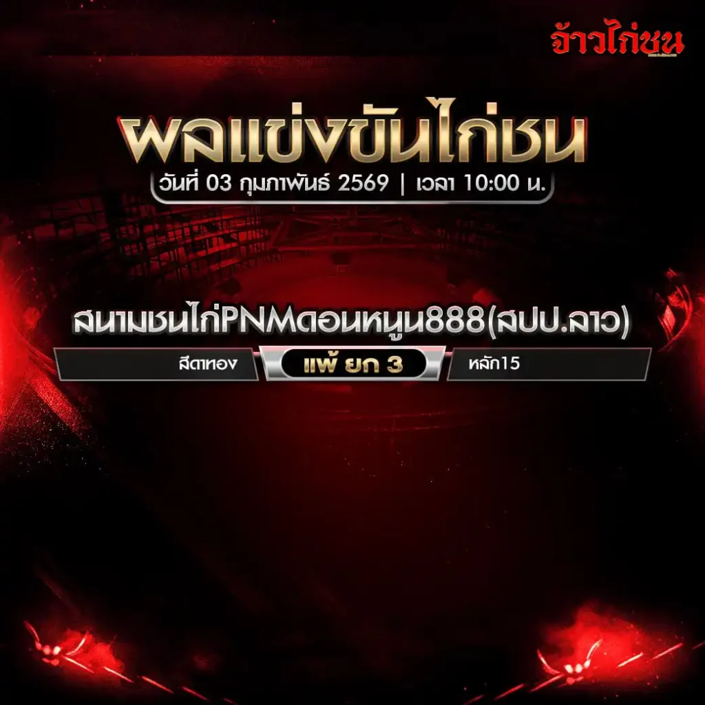 ผลการแข่งขันไก่ชน สนามชนไก่ PNM ดอนหนูน 888 สปป.ลาว วันที่ 3 กุมภาพันธ์ 2569