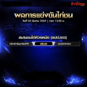 สรุปผลไก่ชน สนามชนไก่ห้วยหม้อ สปป.ลาว วันที่ 3 มีนาคม 2569