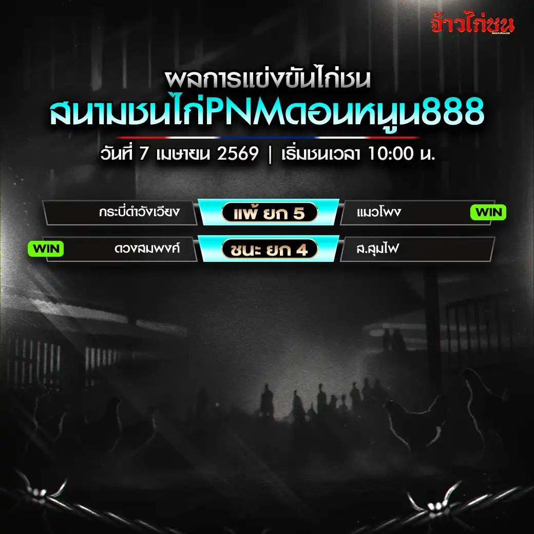 สรุปผลไก่ชน สนามชนไก่ PNM ดอนหนูน 888 วันที่ 7 เมษายน 2569