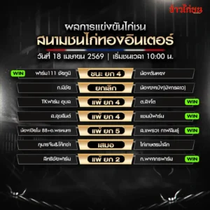 สรุปผลไก่ชน สนามชนไก่ทองอินเตอร์ วันที่ 18 เมษายน 2569
