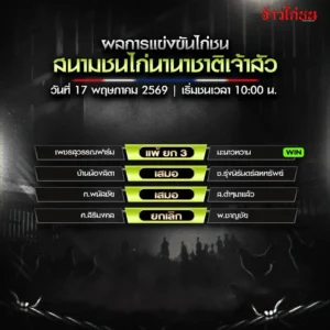 สรุปผลไก่ชน สนามชนไก่นานาชาติเจ้าสัว 17 พฤษภาคม 2569