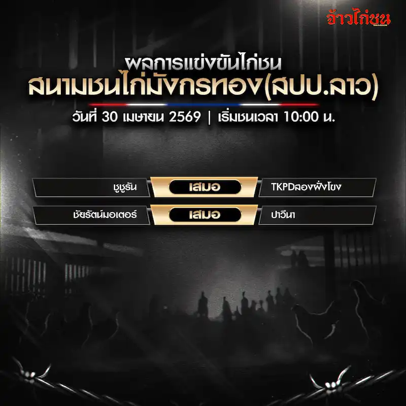 สรุปผลไก่ชน สนามชนไก่มังกรทอง สปป.ลาว 30 เมษายน 2569