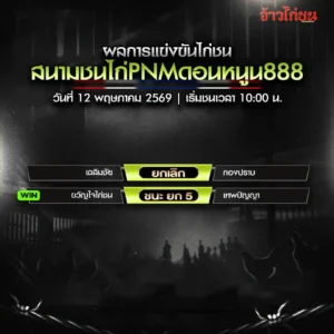 สรุปผลไก่ชน PNMดอนหนูน888 12 พฤษภาคม 2569
