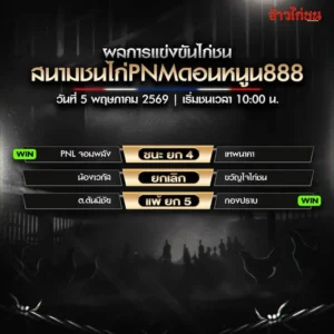 สรุปผลไก่ชน สนามชนไก่PNMดอนหนูน888 5 พฤษภาคม 2569