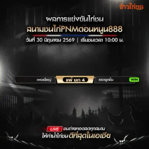 สรุปผลไก่ชน สนามชนไก่ PNM ดอนหนูน888 30 มิถุนายน 2569