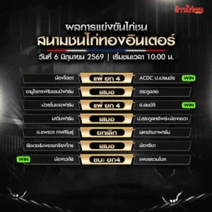 สรุปผลไก่ชน สนามชนไก่ทองอินเตอร์ 6 มิถุนายน 2569